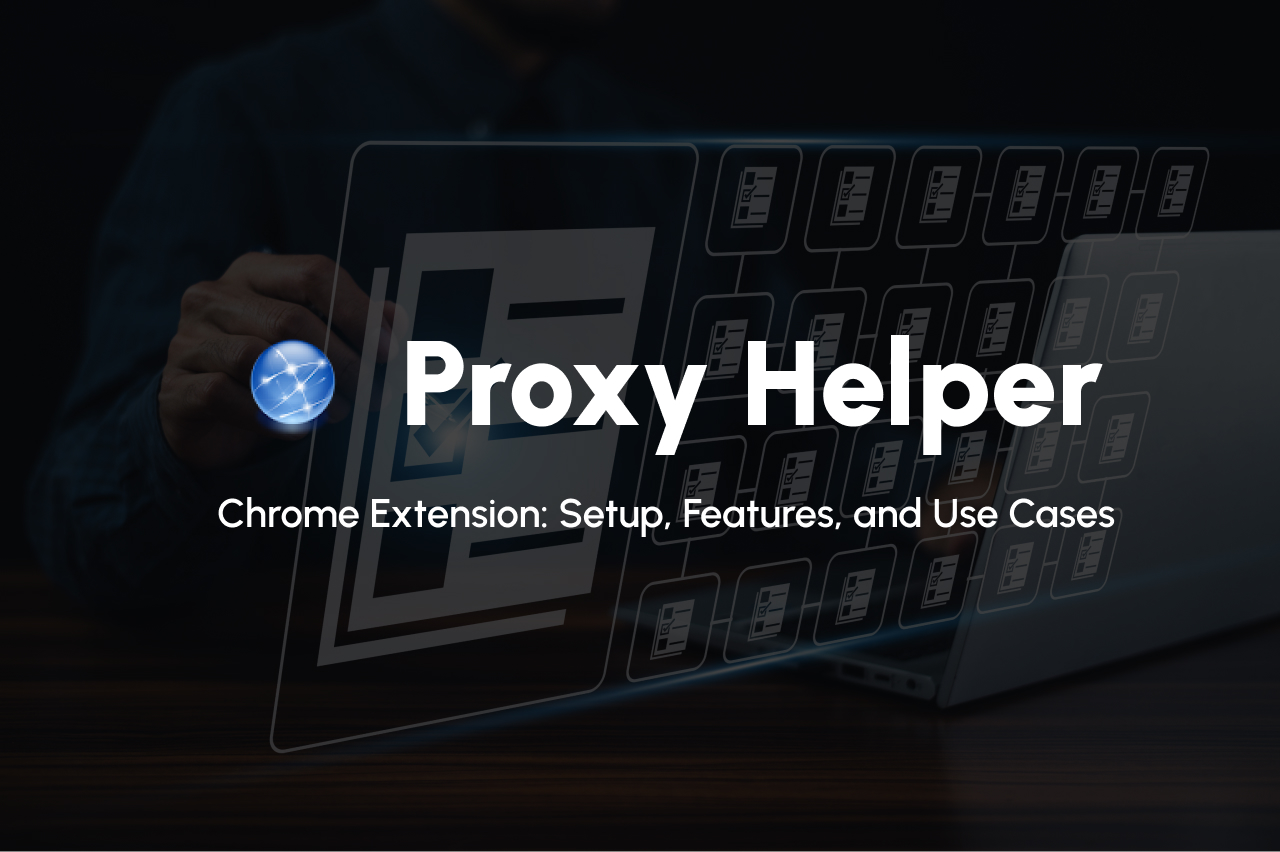 Proxy Helper Chrome Extension: Setup, Features, and Use Cases